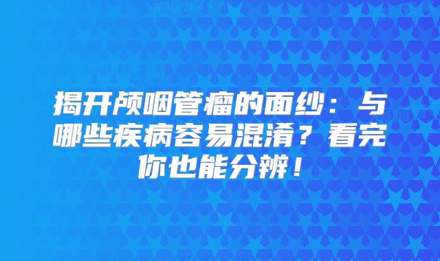 揭开颅咽管瘤的面纱：与哪些疾病容易混淆？看完你也能分辨！
