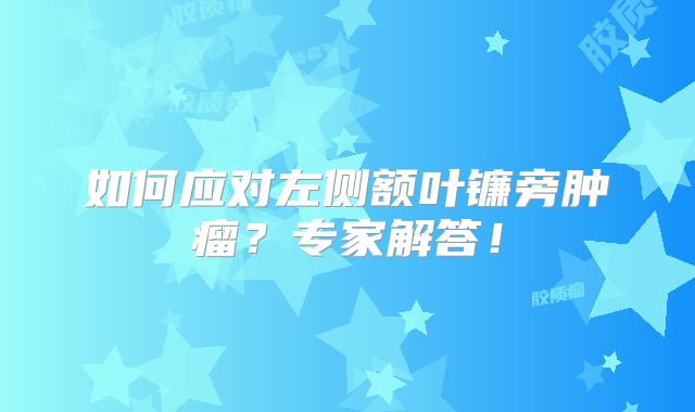 如何应对左侧额叶镰旁肿瘤？专家解答！
