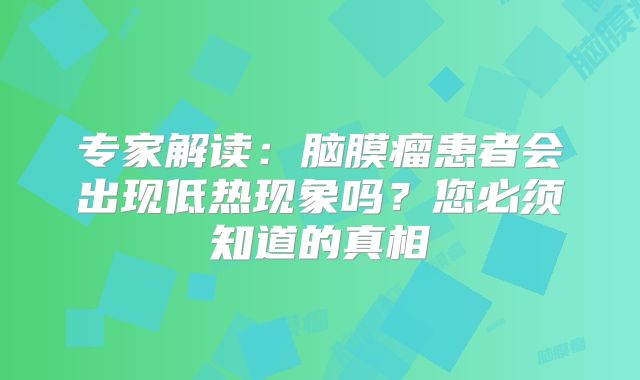 专家解读：脑膜瘤患者会出现低热现象吗？您必须知道的真相