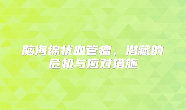 脑海绵状血管瘤，潜藏的危机与应对措施