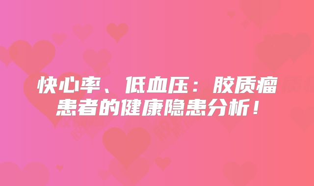 快心率、低血压：胶质瘤患者的健康隐患分析！