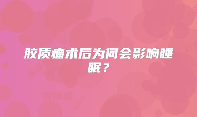 胶质瘤术后为何会影响睡眠？