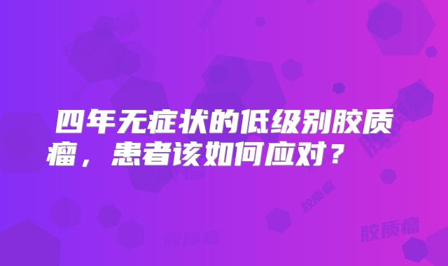 四年无症状的低级别胶质瘤，患者该如何应对？  