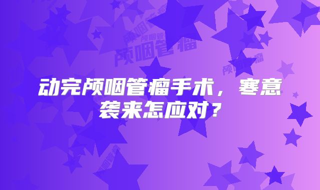 动完颅咽管瘤手术，寒意袭来怎应对？
