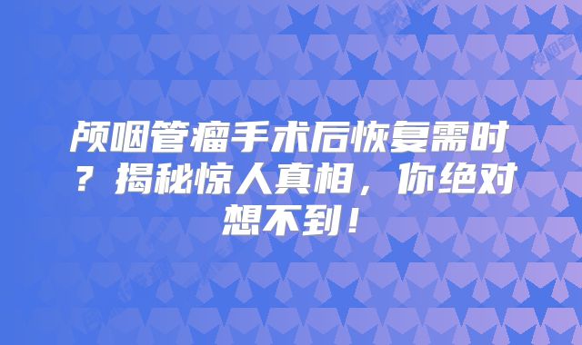颅咽管瘤手术后恢复需时？揭秘惊人真相，你绝对想不到！