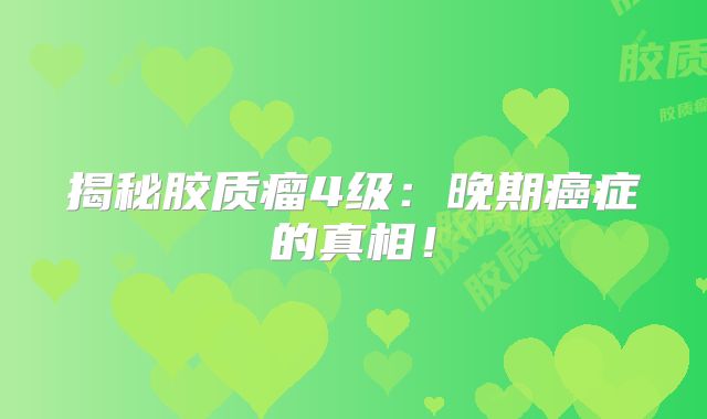 揭秘胶质瘤4级：晚期癌症的真相！
