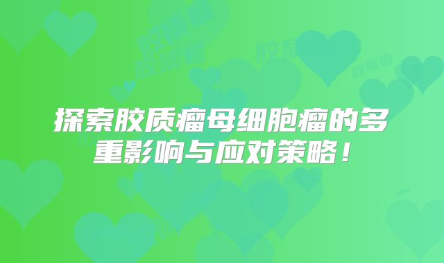 探索胶质瘤母细胞瘤的多重影响与应对策略！