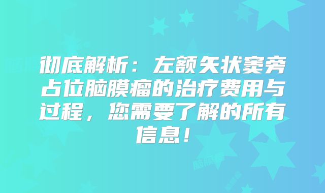 彻底解析：左额矢状窦旁占位脑膜瘤的治疗费用与过程，您需要了解的所有信息！