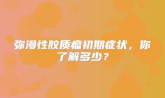 弥漫性胶质瘤初期症状，你了解多少？