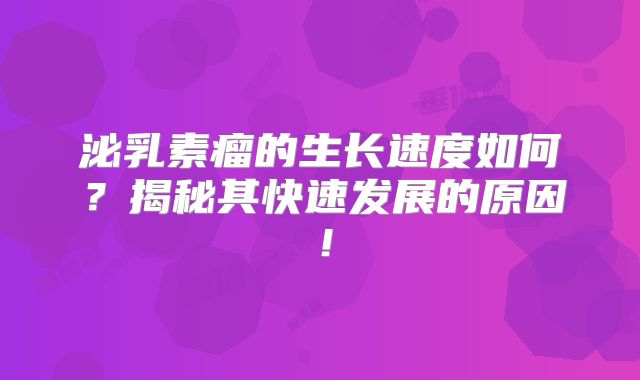 泌乳素瘤的生长速度如何？揭秘其快速发展的原因！