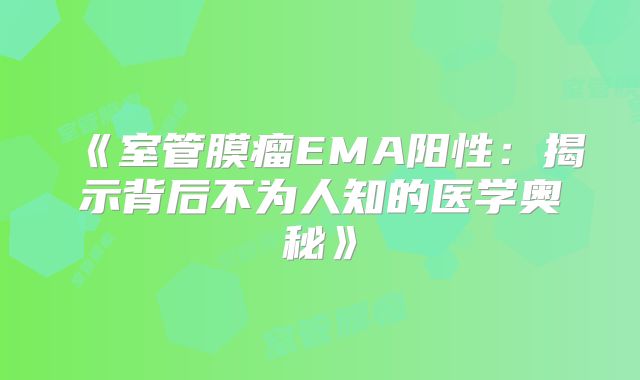 《室管膜瘤EMA阳性：揭示背后不为人知的医学奥秘》