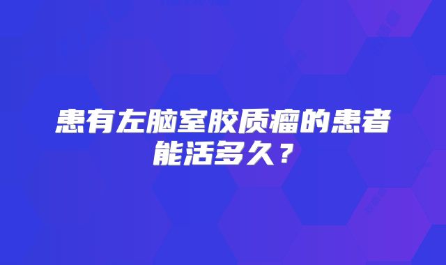 患有左脑室胶质瘤的患者能活多久？