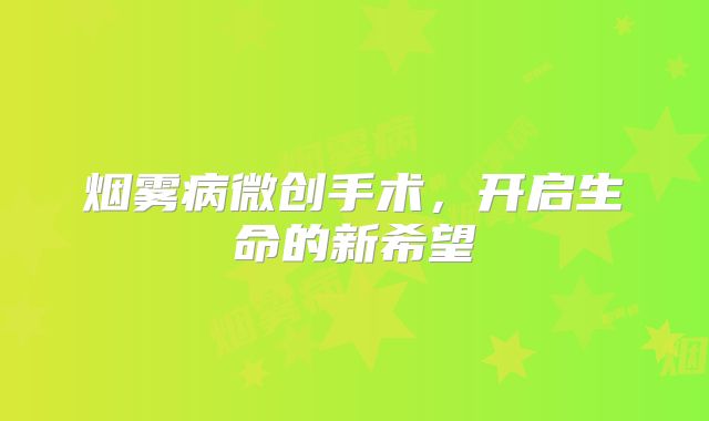 烟雾病微创手术，开启生命的新希望