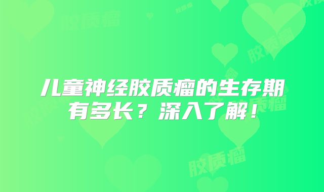 儿童神经胶质瘤的生存期有多长？深入了解！