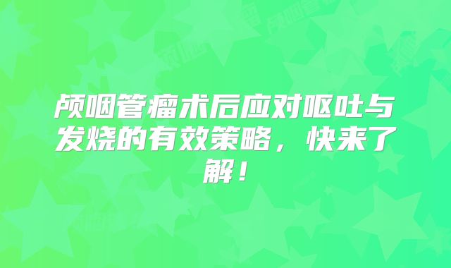 颅咽管瘤术后应对呕吐与发烧的有效策略，快来了解！