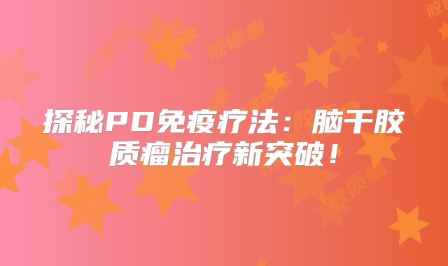 探秘PD免疫疗法：脑干胶质瘤治疗新突破！