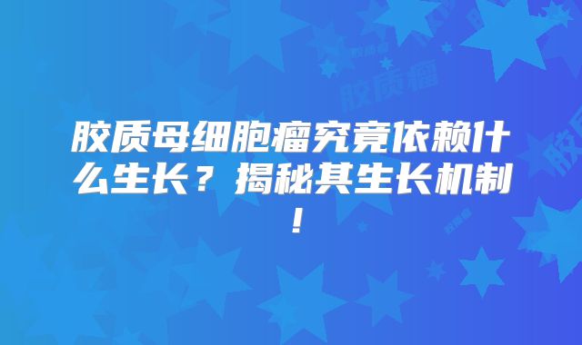 胶质母细胞瘤究竟依赖什么生长？揭秘其生长机制！