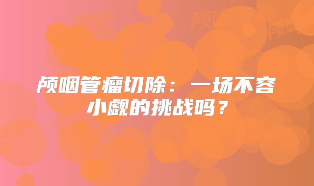 颅咽管瘤切除：一场不容小觑的挑战吗？