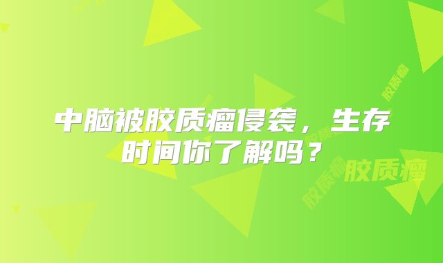中脑被胶质瘤侵袭，生存时间你了解吗？