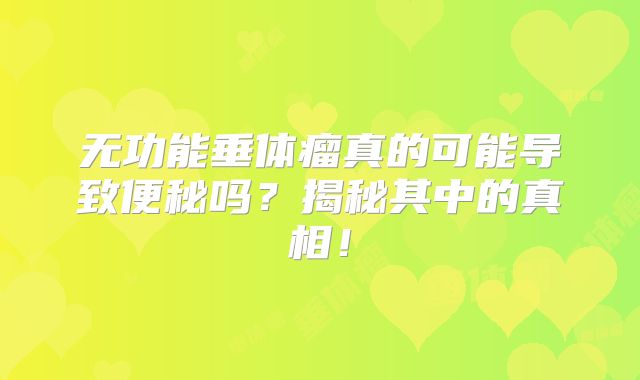 无功能垂体瘤真的可能导致便秘吗？揭秘其中的真相！