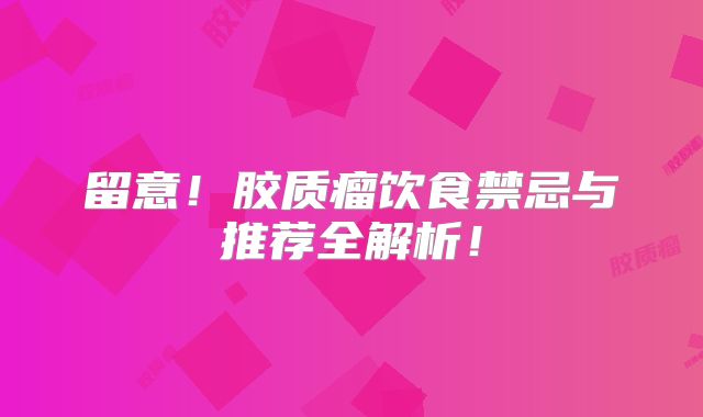 留意！胶质瘤饮食禁忌与推荐全解析！