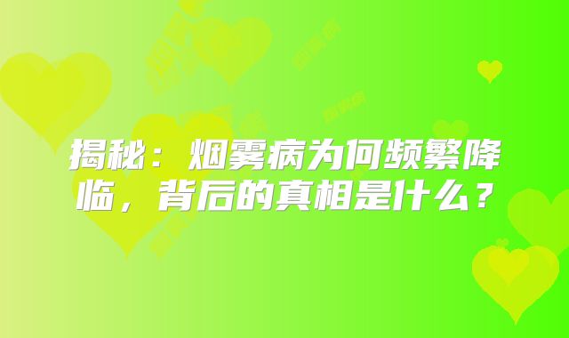 揭秘：烟雾病为何频繁降临，背后的真相是什么？