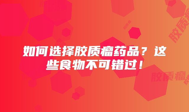 如何选择胶质瘤药品？这些食物不可错过！