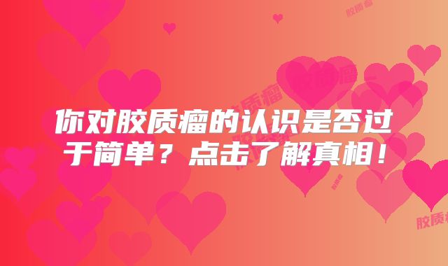 你对胶质瘤的认识是否过于简单？点击了解真相！