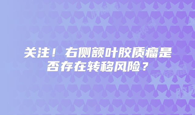 关注！右侧额叶胶质瘤是否存在转移风险？