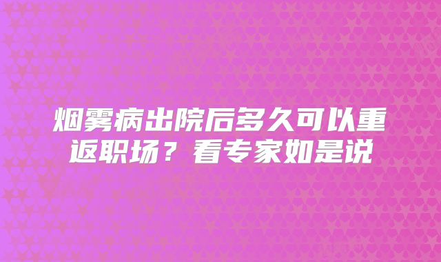 烟雾病出院后多久可以重返职场？看专家如是说