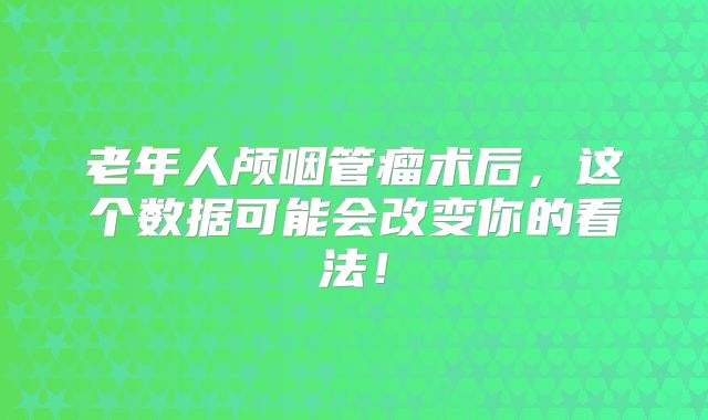 老年人颅咽管瘤术后，这个数据可能会改变你的看法！