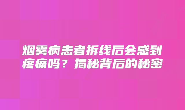 烟雾病患者拆线后会感到疼痛吗？揭秘背后的秘密