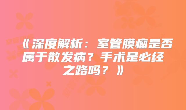 《深度解析：室管膜瘤是否属于散发病？手术是必经之路吗？》