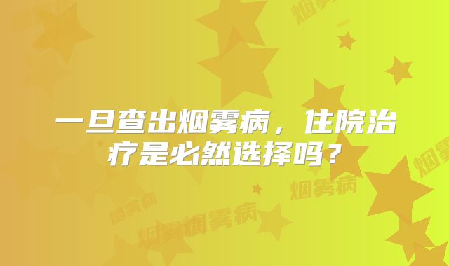 一旦查出烟雾病，住院治疗是必然选择吗？