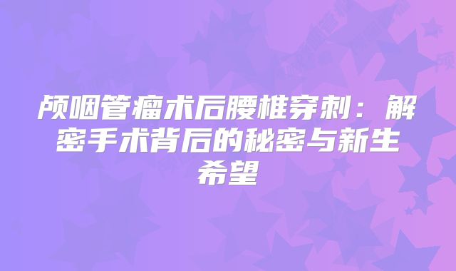 颅咽管瘤术后腰椎穿刺：解密手术背后的秘密与新生希望