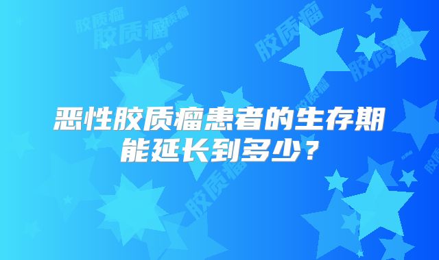 恶性胶质瘤患者的生存期能延长到多少？