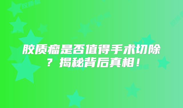 胶质瘤是否值得手术切除？揭秘背后真相！