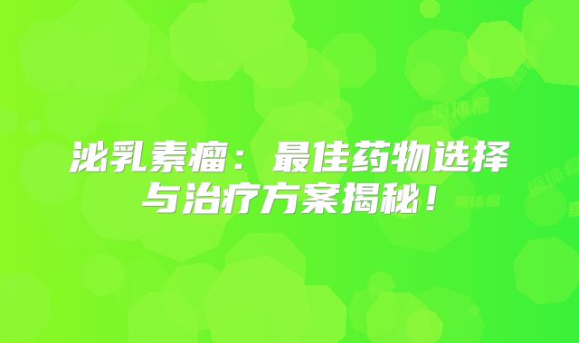 泌乳素瘤：最佳药物选择与治疗方案揭秘！