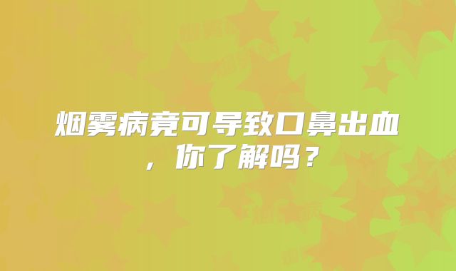烟雾病竟可导致口鼻出血，你了解吗？