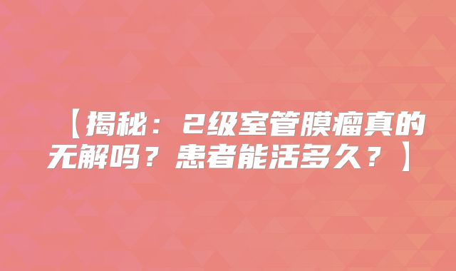 【揭秘：2级室管膜瘤真的无解吗？患者能活多久？】