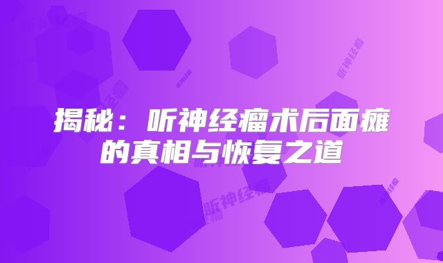 揭秘：听神经瘤术后面瘫的真相与恢复之道