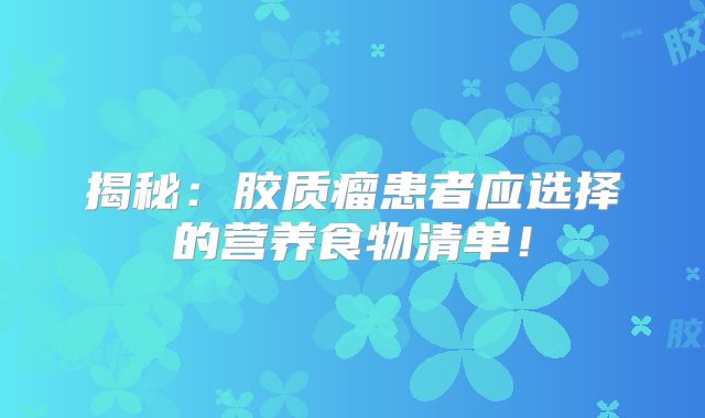 揭秘：胶质瘤患者应选择的营养食物清单！
