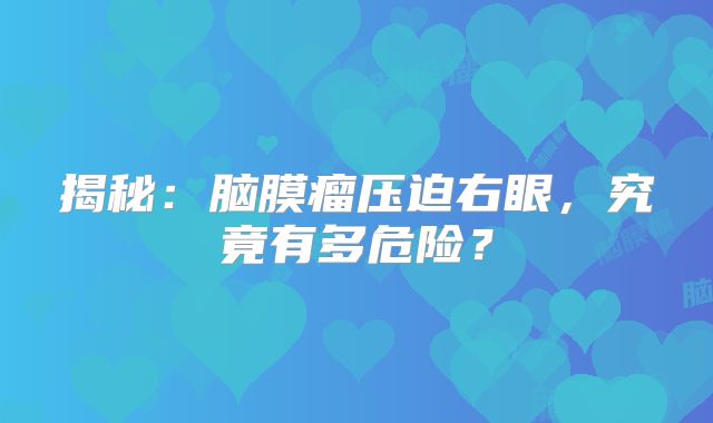 揭秘：脑膜瘤压迫右眼，究竟有多危险？