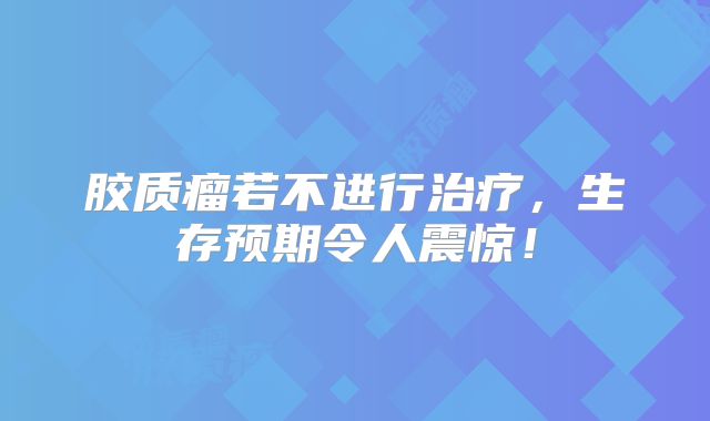 胶质瘤若不进行治疗，生存预期令人震惊！