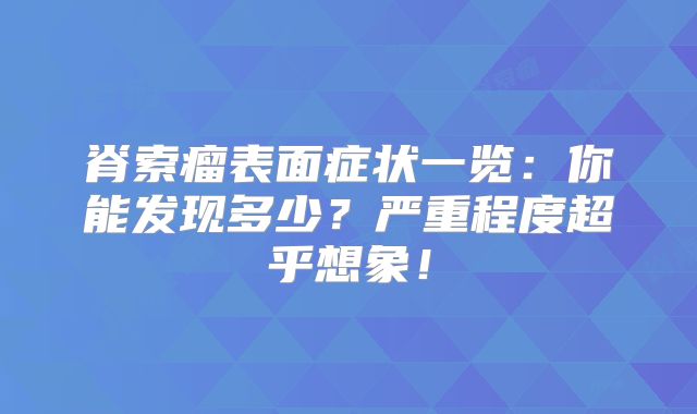 脊索瘤表面症状一览：你能发现多少？严重程度超乎想象！