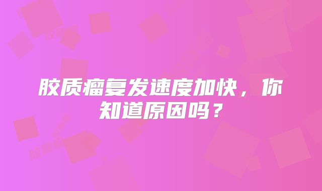 胶质瘤复发速度加快，你知道原因吗？
