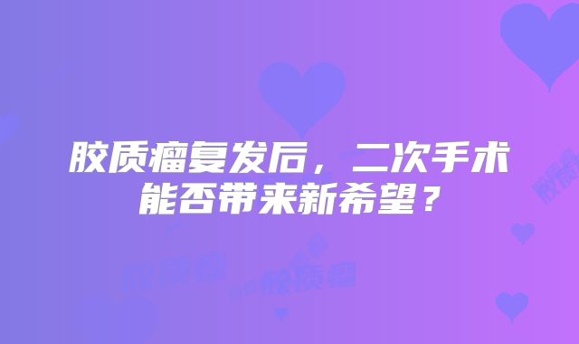胶质瘤复发后，二次手术能否带来新希望？