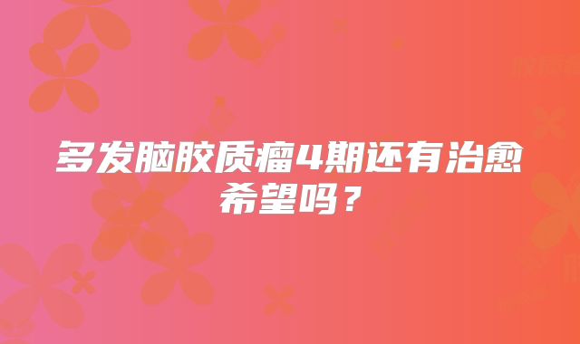 多发脑胶质瘤4期还有治愈希望吗？