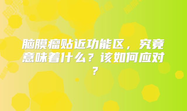 脑膜瘤贴近功能区，究竟意味着什么？该如何应对？