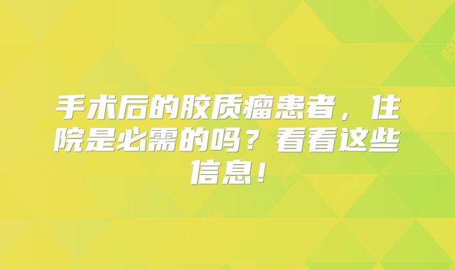 手术后的胶质瘤患者，住院是必需的吗？看看这些信息！